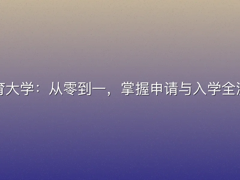 北京体育大学：从零到一，掌握申请与入学全流程指南